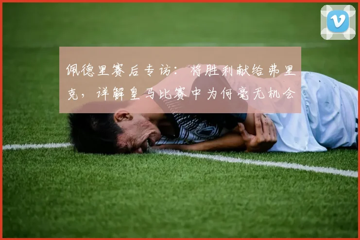 佩德里赛后专访:将胜利献给弗里克,详解皇马比赛中为何毫无机会