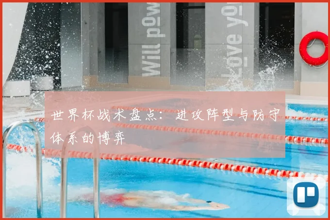 世界杯战术盘点：进攻阵型与防守体系的博弈