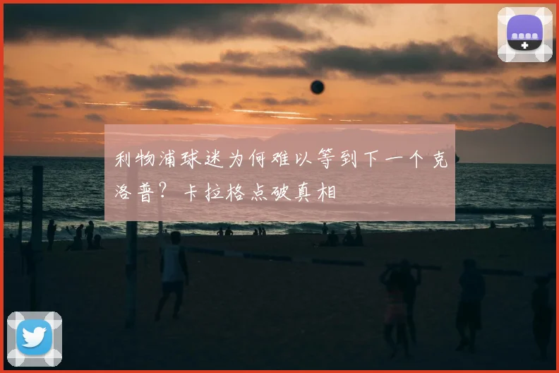 利物浦球迷为何难以等到下一个克洛普?卡拉格点破真相