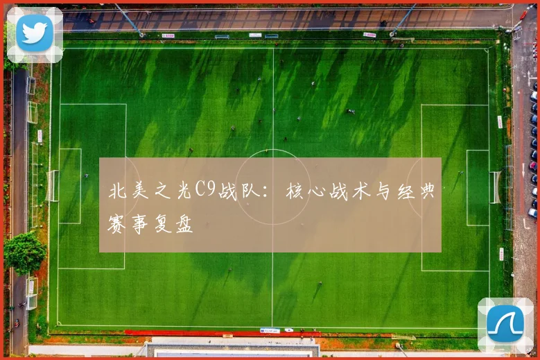 北美之光C9战队:核心战术与经典赛事复盘