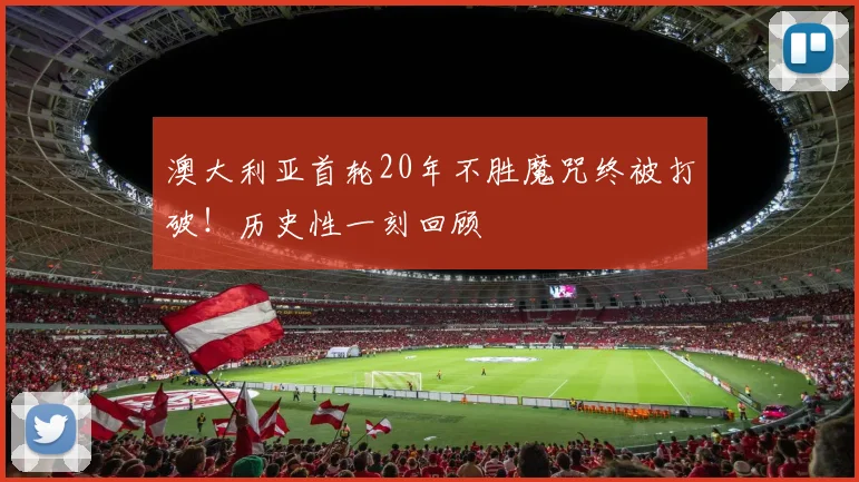 澳大利亚首轮20年不胜魔咒终被打破！历史性一刻回顾