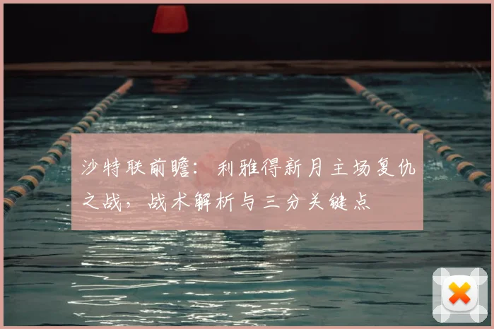 沙特联前瞻：利雅得新月主场复仇之战，战术解析与三分关键点