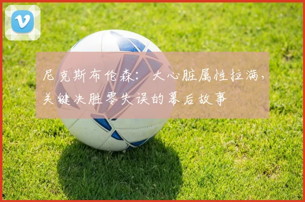 尼克斯布伦森：大心脏属性拉满，关键决胜零失误的幕后故事