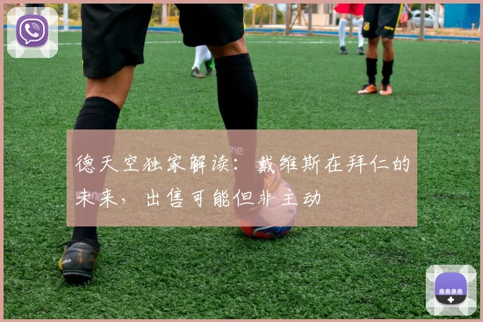 德天空独家解读:戴维斯在拜仁的未来,出售可能但非主动