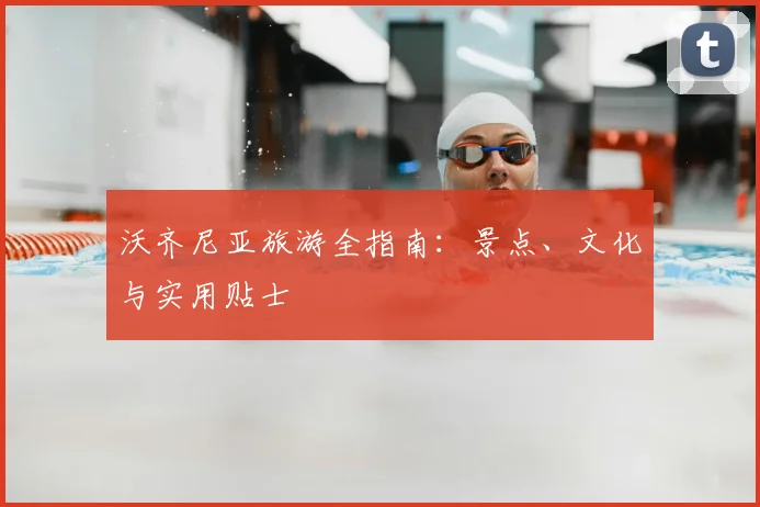 沃齐尼亚旅游全指南:景点、文化与实用贴士